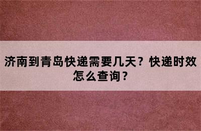 济南到青岛快递需要几天？快递时效怎么查询？