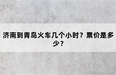 济南到青岛火车几个小时？票价是多少？