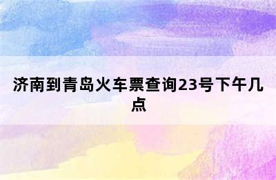 济南到青岛火车票查询23号下午几点