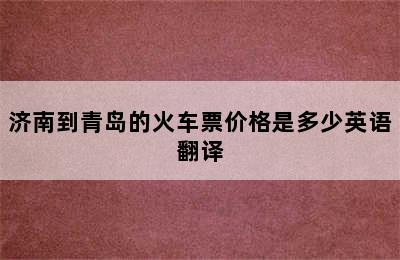 济南到青岛的火车票价格是多少英语翻译