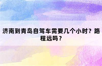 济南到青岛自驾车需要几个小时？路程远吗？