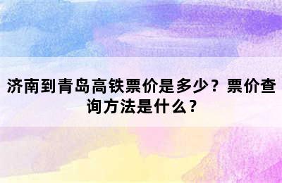 济南到青岛高铁票价是多少？票价查询方法是什么？