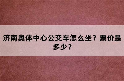 济南奥体中心公交车怎么坐？票价是多少？