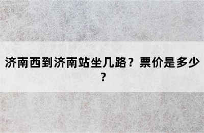 济南西到济南站坐几路？票价是多少？