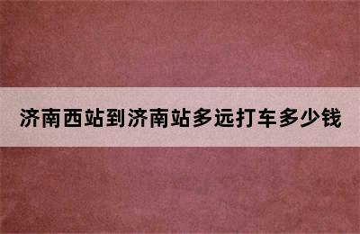 济南西站到济南站多远打车多少钱