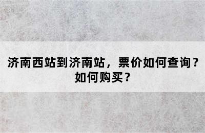 济南西站到济南站，票价如何查询？如何购买？