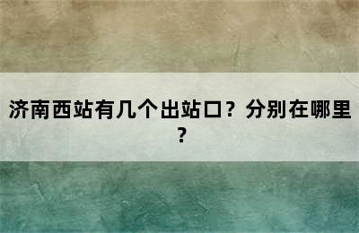 济南西站有几个出站口？分别在哪里？