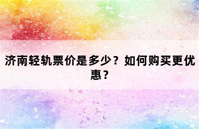 济南轻轨票价是多少？如何购买更优惠？