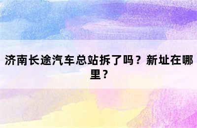 济南长途汽车总站拆了吗？新址在哪里？