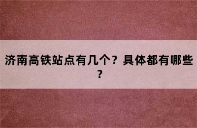 济南高铁站点有几个？具体都有哪些？