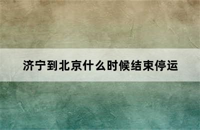 济宁到北京什么时候结束停运