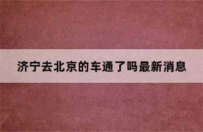 济宁去北京的车通了吗最新消息