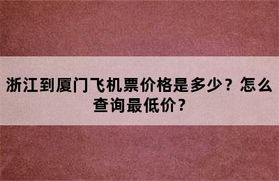 浙江到厦门飞机票价格是多少？怎么查询最低价？