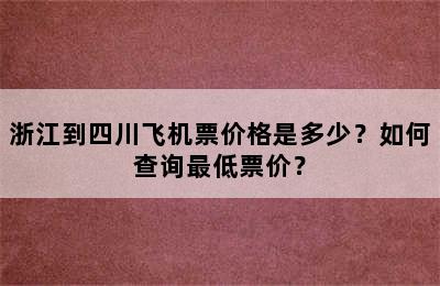 浙江到四川飞机票价格是多少？如何查询最低票价？