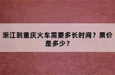 浙江到重庆火车需要多长时间？票价是多少？