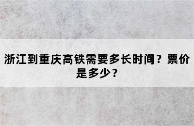 浙江到重庆高铁需要多长时间？票价是多少？