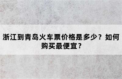 浙江到青岛火车票价格是多少？如何购买最便宜？