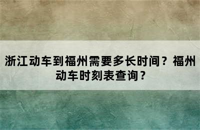 浙江动车到福州需要多长时间？福州动车时刻表查询？