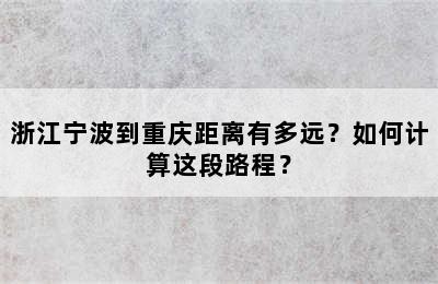 浙江宁波到重庆距离有多远？如何计算这段路程？