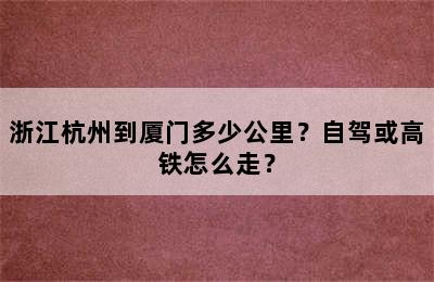 浙江杭州到厦门多少公里？自驾或高铁怎么走？