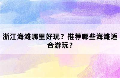 浙江海滩哪里好玩？推荐哪些海滩适合游玩？