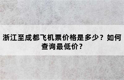 浙江至成都飞机票价格是多少？如何查询最低价？