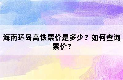 海南环岛高铁票价是多少？如何查询票价？