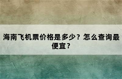 海南飞机票价格是多少？怎么查询最便宜？