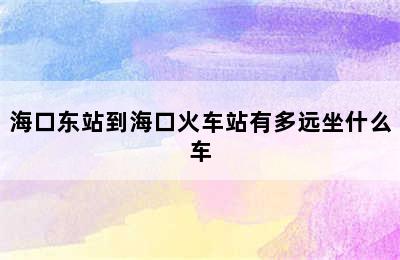 海口东站到海口火车站有多远坐什么车