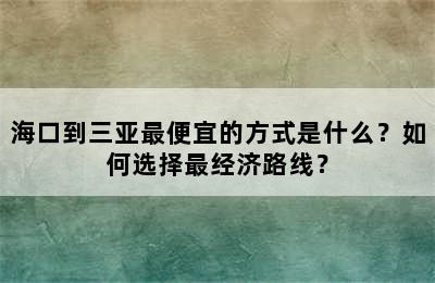 海口到三亚最便宜的方式是什么？如何选择最经济路线？