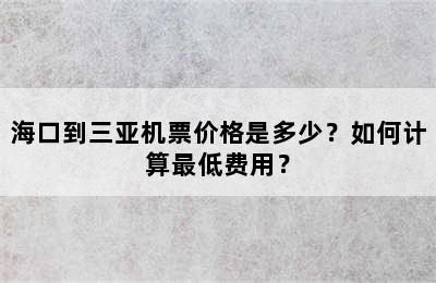 海口到三亚机票价格是多少？如何计算最低费用？