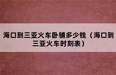 海口到三亚火车卧铺多少钱（海口到三亚火车时刻表）