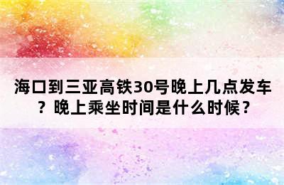 海口到三亚高铁30号晚上几点发车？晚上乘坐时间是什么时候？