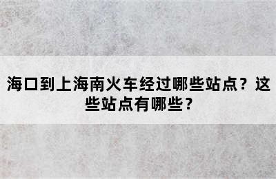 海口到上海南火车经过哪些站点？这些站点有哪些？