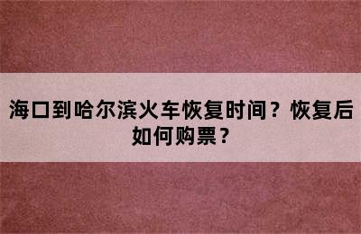 海口到哈尔滨火车恢复时间？恢复后如何购票？