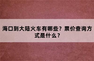 海口到大陆火车有哪些？票价查询方式是什么？