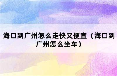 海口到广州怎么走快又便宜（海口到广州怎么坐车）