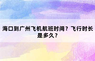 海口到广州飞机航班时间？飞行时长是多久？