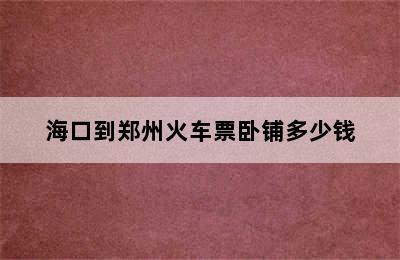 海口到郑州火车票卧铺多少钱