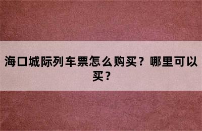 海口城际列车票怎么购买？哪里可以买？