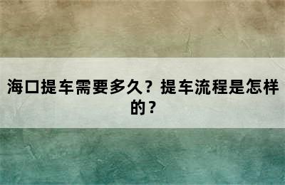 海口提车需要多久？提车流程是怎样的？