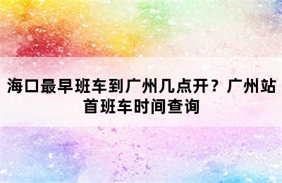 海口最早班车到广州几点开？广州站首班车时间查询