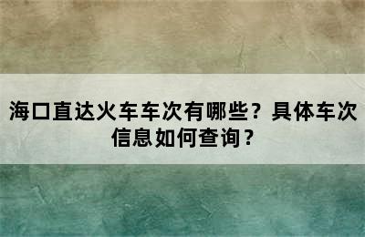 海口直达火车车次有哪些？具体车次信息如何查询？