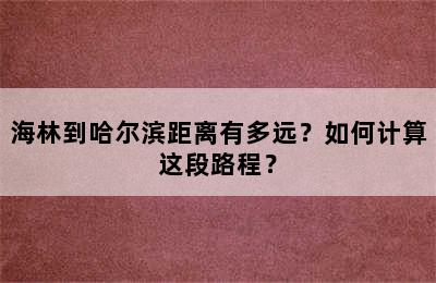 海林到哈尔滨距离有多远？如何计算这段路程？