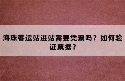 海珠客运站进站需要凭票吗？如何验证票据？