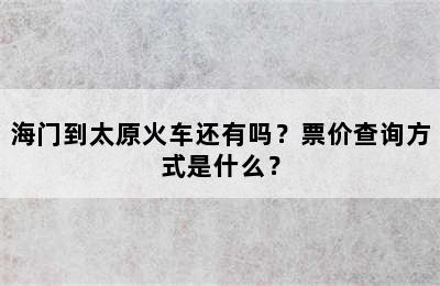 海门到太原火车还有吗？票价查询方式是什么？