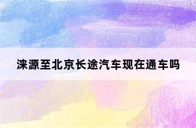 涞源至北京长途汽车现在通车吗