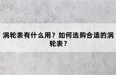 涡轮表有什么用？如何选购合适的涡轮表？