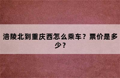 涪陵北到重庆西怎么乘车？票价是多少？