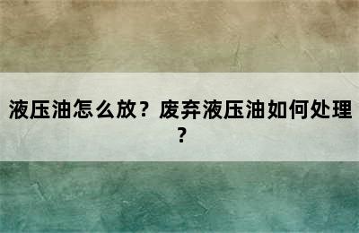 液压油怎么放？废弃液压油如何处理？